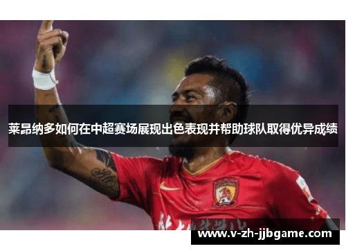 莱昂纳多如何在中超赛场展现出色表现并帮助球队取得优异成绩