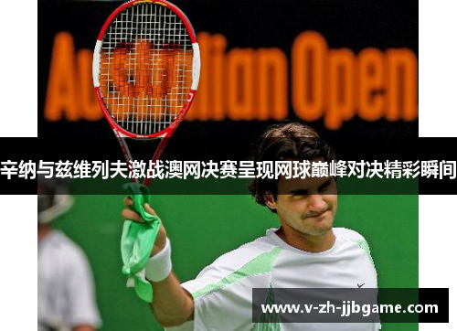 辛纳与兹维列夫激战澳网决赛呈现网球巅峰对决精彩瞬间