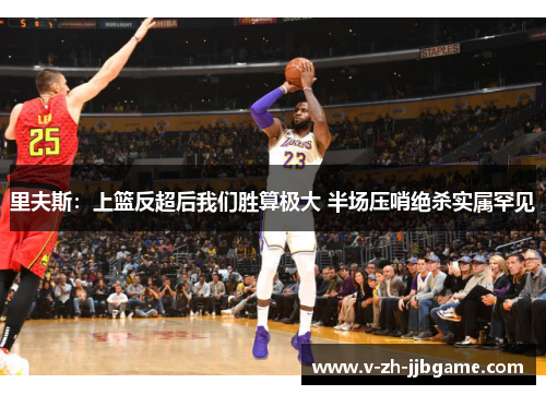 里夫斯:上篮反超后我们胜算极大 半场压哨绝杀实属罕见 里夫斯:上篮反超后我们胜算极大 半场压哨绝杀实属罕见