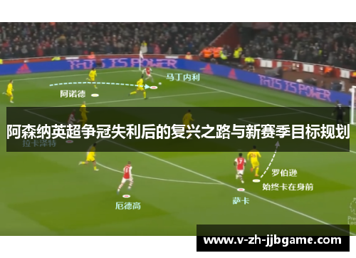 阿森纳英超争冠失利后的复兴之路与新赛季目标规划 阿森纳英超争冠失利后的复兴之路与新赛季目标规划