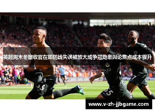 英超周末冬窗收官在即防线失误被放大成争冠隐患舆论焦点成本骤升